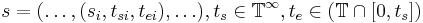 s=(\ldots, (s_{i}, t_{si},t_{ei}),\ldots), t_s \in \mathbb{T}^\infty, t_e \in (\mathbb{T}\cap [0,t_s] )