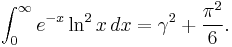  \int_0^\infty { e^{-x} \ln^2 x }\,dx = \gamma^2 %2B \frac{\pi^2}{6} .