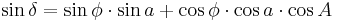 \sin \delta = \sin \phi \cdot \sin a %2B \cos \phi \cdot \cos a \cdot \cos A