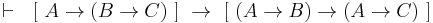  \vdash \ \ \left[ \ A \rightarrow \left( B \rightarrow C \right) \ \right] \ \rightarrow \ \left[ \ \left( A \rightarrow B \right) \rightarrow \left( A \rightarrow C \right) \ \right] 