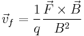 \vec{v}_f = \frac{1}{q} \frac{\vec{F}\times\vec{B}}{B^2}