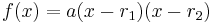 f(x) = a(x - r_1)(x - r_2) \,\!