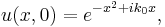  u(x,0) = e^{-x^2 %2Bik_0x},