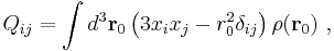 Q_{ij} = \int d^3 \mathbf{r}_0 \left( 3x_i x_j -r_0^2 \delta_{ij} \right) \rho( \mathbf{r}_0)  \ , 