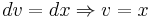 dv = dx \Rightarrow v = x