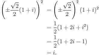  
\begin{align}
\left( \pm \frac{\sqrt{2}}2 (1 %2B i) \right)^2 \  & =  \left( \pm \frac{\sqrt{2}}2 \right)^2 (1 %2B i)^2 \  \\
    & = \frac{1}{2} (1 %2B 2i %2B i^2) \\
    & = \frac{1}{2} (1 %2B 2i - 1) \ \\
    & = i. \ \\
\end{align}
