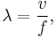 \lambda = \frac{v}{f},