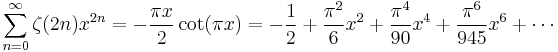 \sum_{n=0}^\infty \zeta(2n) x^{2n} = -\frac{\pi x}{2} \cot(\pi x) = -\frac{1}{2} %2B \frac{\pi^2}{6} x^2 %2B \frac{\pi^4}{90} x^4%2B\frac{\pi^6}{945}x^6 %2B \cdots