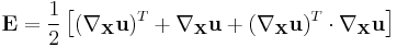 \mathbf E =\frac{1}{2}\left[ (\nabla_{\mathbf X}\mathbf u)^T %2B \nabla_{\mathbf X}\mathbf u %2B (\nabla_{\mathbf X}\mathbf u)^T \cdot\nabla_{\mathbf X}\mathbf u\right]\,\!