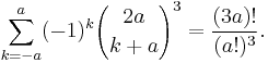 \sum_{k=-a}^{a}(-1)^{k}{2a\choose k%2Ba}^3 =\frac{(3a)!}{(a!)^3}.