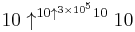 10 \uparrow ^{10 \uparrow ^{3 \times 10^5} 10} 10 \!