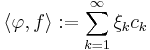 \langle \varphi,f \rangle�:= \sum_{k=1}^\infty \xi_k c_k