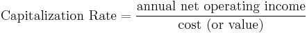 
\mbox{Capitalization Rate} = \frac{\mbox{annual net operating income}}{\mbox{cost (or value)}}
