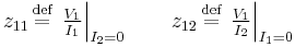 z_{11} \,\stackrel{\text{def}}{=}\, \left. \tfrac{V_1}{I_1} \right|_{I_2 = 0} \qquad z_{12} \,\stackrel{\text{def}}{=}\, \left. \tfrac{V_1}{I_2} \right|_{I_1 = 0}