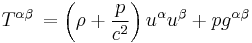 T^{\alpha \beta} \, = \left(\rho %2B {p \over c^2}\right)u^{\alpha}u^{\beta} %2B p g^{\alpha \beta}