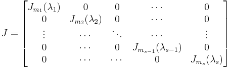 J=\begin{bmatrix}
J_{m_1}(\lambda_1) & 0 & 0 & \cdots & 0 \\
0 & J_{m_2}(\lambda_2) & 0 & \cdots & 0 \\
\vdots & \cdots & \ddots & \cdots & \vdots \\
0 & \cdots & 0 & J_{m_{s-1}}(\lambda_{s-1}) & 0 \\
0 & \cdots & \cdots & 0 & J_{m_s}(\lambda_s)
\end{bmatrix}