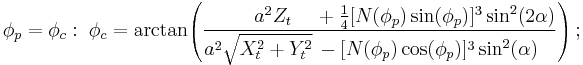 \phi_p=\phi_c:\;\phi_c=\arctan\!\left(\frac{\qquad\;\;a^2Z_t\quad\,%2B\frac{1}{4}[N(\phi_p)\sin(\phi_p)]^3\sin^2(2\alpha)}{\!\!\!\!\!a^2\sqrt{X_t^2%2BY_t^2}\,-[N(\phi_p)\cos(\phi_p)]^3\sin^2(\alpha)}\right);\,\!