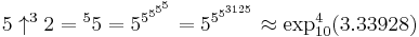 5 \uparrow^{3}2 = {^{5}5} = 5^{5^{5^{5^5}}} = 5^{5^{5^{3125}}} \approx \exp_{10}^4(3.33928)