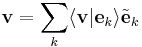 
\mathbf{v} = \sum_{k} \langle \mathbf{v} | \mathbf{e}_{k} \rangle \tilde{\mathbf{e}}_{k}
