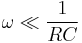 
\omega \ll \frac{1}{RC}
