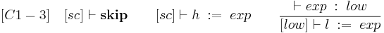 
[C1-3] \quad [sc] \vdash \textbf{skip} \qquad [sc] \vdash h \;:=\; exp \qquad \frac{\vdash exp \;:\; low}{[low] \vdash l \;:=\; exp}
