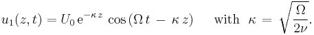 
  u_1(z,t) = U_0\, \text{e}^{-\kappa\, z}\, \cos\left( \Omega\, t\, -\, \kappa\, z\right)
  \quad \text{ with }\; \kappa\, =\, \sqrt{\frac{\Omega}{2\nu}}.
