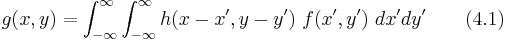  g(x,y)= \int_{-\infty}^{\infty}  \int_{-\infty}^{\infty}  h(x-x', y-y') ~ f(x',y') ~ dx' dy'   ~~~~~~(4.1)  ~