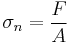 \sigma_n = \frac{F}{A}\,\!