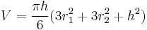 V = \frac {\pi h}{6} (3r_1^2 %2B 3r_2^2 %2B h^2) \,