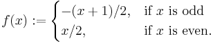 f(x):= \begin{cases} -(x%2B1)/2, & \mbox{if } x \mbox{ is odd} \\ x/2,  & \mbox{if } x \mbox{ is even}. \end{cases} 