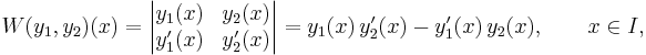 W(y_1,y_2)(x)
=\begin{vmatrix}y_1(x)&y_2(x)\\y'_1(x)&y'_2(x)\end{vmatrix}
=y_1(x)\,y'_2(x) - y'_1(x)\,y_2(x),\qquad x\in I,