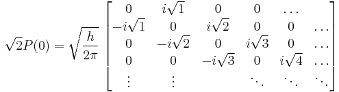 
\sqrt{2} P(0) = \sqrt{\frac{h}{2 \pi}}\;
\begin{bmatrix}
0 & i\sqrt{1} & 0 & 0 & \ldots \\
-i\sqrt{1} & 0 & i\sqrt{2} & 0 & 0 & \ldots \\
0 & -i\sqrt{2} & 0 & i\sqrt{3} & 0 & \ldots \\
0 & 0 & -i\sqrt{3} & 0 & i\sqrt{4} & \ldots\\
\vdots & \vdots &  & \ddots & \ddots & \ddots \\
\end{bmatrix}
