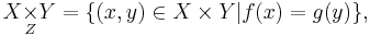 X\underset{Z}{\times} Y = \{(x, y) \in X \times Y| f(x) = g(y)\},\,