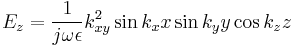 
  E_z= \frac{1}{j\omega\epsilon} k_{xy}^2 \sin k_x x  \sin k_y y \cos k_z z 
  