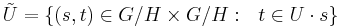 \tilde{U}=\{(s,t) \in G/H \times G/H:  \ \ t \in U \cdot s \}