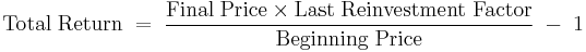 \mathrm {Total\;Return\; = \;\frac {{Final\;Price} \times {Last\;Reinvestment\;Factor}} {Beginning\;Price}\; - \;1}