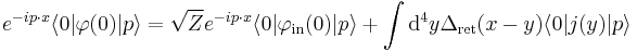 
e^{-ip\cdot x}\langle 0|\varphi(0)|p\rangle=
\sqrt Z e^{-ip\cdot x} \langle 0|\varphi_{\mathrm{in}}(0)|p\rangle %2B
\int \mathrm{d}^4y \Delta_{\mathrm{ret}}(x-y)
   \langle 0|j(y)|p\rangle
