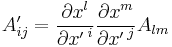  
     A'_{i j} = \frac{\partial x^l}{\partial {x'\,}^i}
                       \frac{\partial x^m}{\partial {x'\,}^j} A_{l m}
