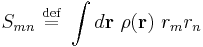 
S_{mn} \ \stackrel{\mathrm{def}}{=}\  \int d\mathbf{r} \ \rho(\mathbf{r}) \ r_{m} r_{n}
