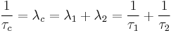 \frac{1}{\tau_c} = \lambda_c = \lambda_1 %2B \lambda_2 = \frac{1}{\tau_1} %2B \frac{1}{\tau_2}\,