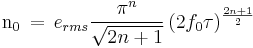 \mathrm{n_0}\,=\, e_{rms}\frac{\pi^n}{\sqrt{2n %2B 1}}\, (2f_0\tau)^{\frac{2n %2B 1}{2}}