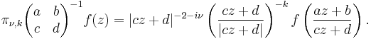 \pi_{\nu,k}\begin{pmatrix}a& b\\ c& d\end{pmatrix}^{-1}f(z)=|cz%2Bd|^{-2-i\nu} \left({cz%2Bd\over |cz%2Bd|}\right)^{-k}f\left({az%2Bb\over cz%2Bd}\right).