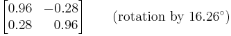 
\begin{bmatrix}
0.96 & -0.28 \\
0.28 & \;\;\,0.96 \\
\end{bmatrix} \qquad (\text{rotation by }16.26^\circ )