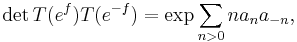  {\rm det} \, T(e^f) T(e^{-f}) = \exp \sum_{ n>0} na_n a_{-n},