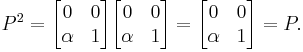  P^2 = \begin{bmatrix} 0 & 0  \\  \alpha & 1  \end{bmatrix} \begin{bmatrix} 0 & 0  \\  \alpha & 1  \end{bmatrix}
= \begin{bmatrix} 0 & 0  \\  \alpha & 1  \end{bmatrix} = P. 