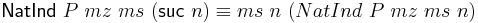 \mathsf{NatInd}\ P\ mz\ ms\ (\mathsf{suc}\ n) \equiv ms\ n\ (NatInd\ P\ mz\ ms\ n)