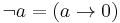 \lnot a = (a \rightarrow 0)