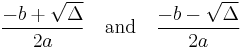 \frac{-b %2B \sqrt {\Delta}}{2a} \quad\text{and}\quad \frac{-b - \sqrt {\Delta}}{2a}