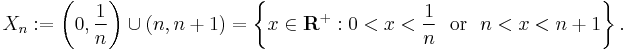  X_n�:= \left(0,\frac{1}{n}\right) \cup (n,n%2B1) = \left\{ x \in {\bold R}^%2B�: 0 < x < \frac{1}{n} \ \text{ or } \ n < x < n%2B1 \right\}. 