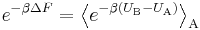  e ^ { - \beta \Delta F} = \left\langle e ^{ - \beta (U_\text{B} - U_\text{A})} \right\rangle_\text{A} 